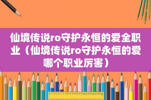仙境传说ro守护永恒的爱全职业（仙境传说ro守护永恒的爱哪个职业厉害）