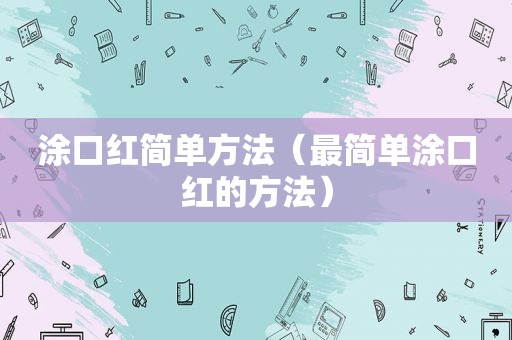 涂口红简单方法（最简单涂口红的方法）