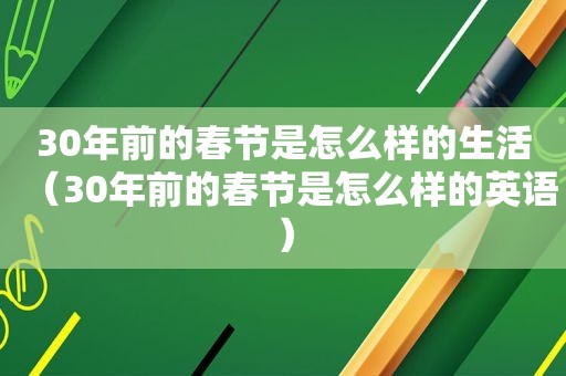 30年前的春节是怎么样的生活（30年前的春节是怎么样的英语）