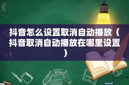 抖音怎么设置取消自动播放（抖音取消自动播放在哪里设置）