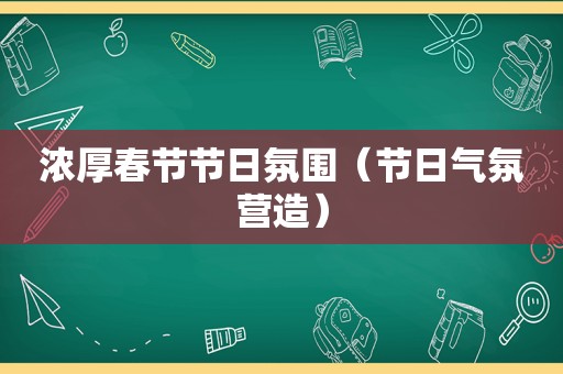浓厚春节节日氛围（节日气氛营造）