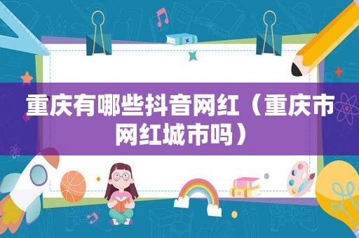重庆有哪些抖音网红（重庆市网红城市吗）