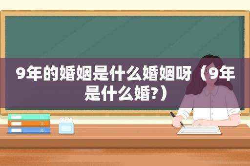 9年的婚姻是什么婚姻呀（9年是什么婚?）