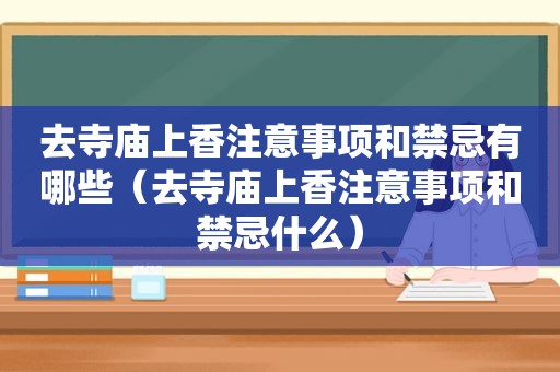 去寺庙上香注意事项和禁忌有哪些（去寺庙上香注意事项和禁忌什么）