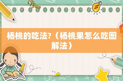 杨桃的吃法?（杨桃果怎么吃图解法）