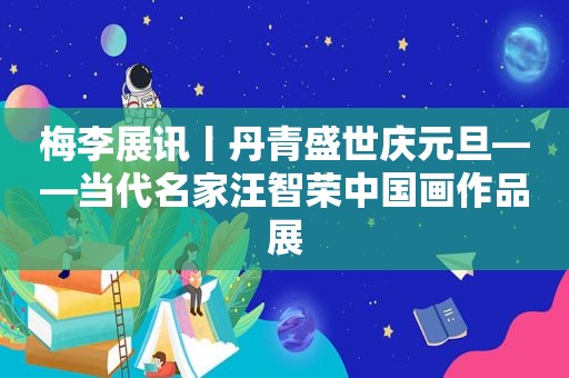 梅李展讯丨丹青盛世庆元旦——当代名家汪智荣中国画作品展