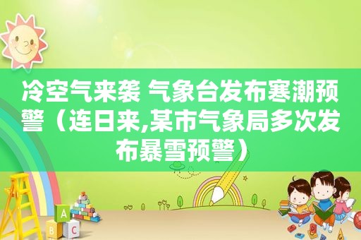 冷空气来袭 气象台发布寒潮预警（连日来,某市气象局多次发布暴雪预警）