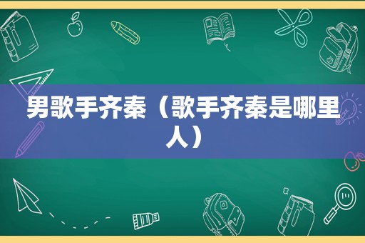 男歌手齐秦（歌手齐秦是哪里人）