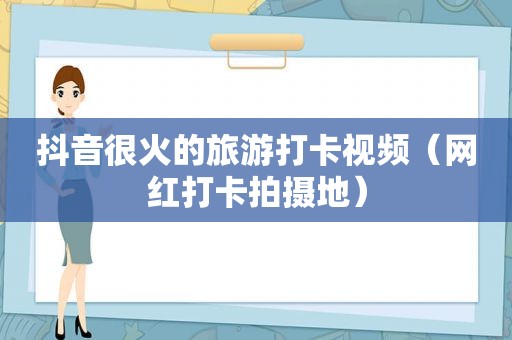 抖音很火的旅游打卡视频（网红打卡拍摄地）