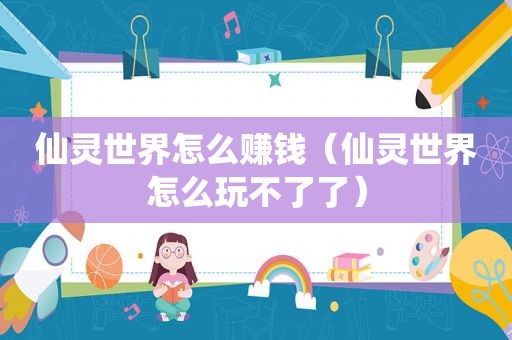 仙灵世界怎么赚钱（仙灵世界怎么玩不了了）