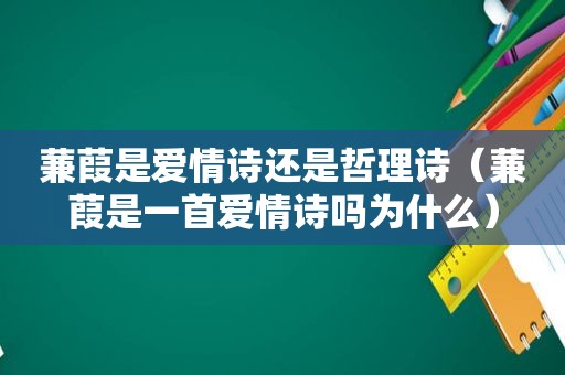 蒹葭是爱情诗还是哲理诗（蒹葭是一首爱情诗吗为什么）