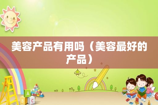 美容产品有用吗（美容最好的产品）