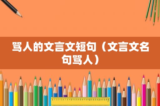 骂人的文言文短句（文言文名句骂人）