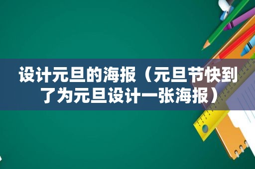 设计元旦的海报（元旦节快到了为元旦设计一张海报）