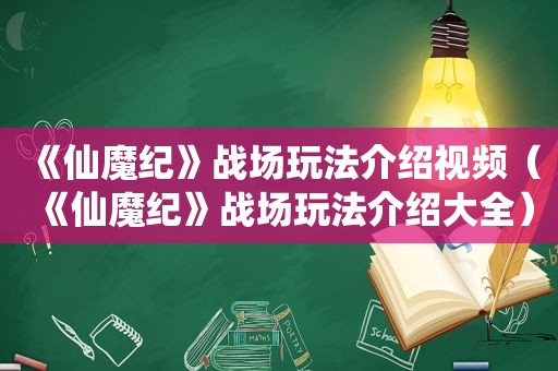 《仙魔纪》战场玩法介绍视频（《仙魔纪》战场玩法介绍大全）