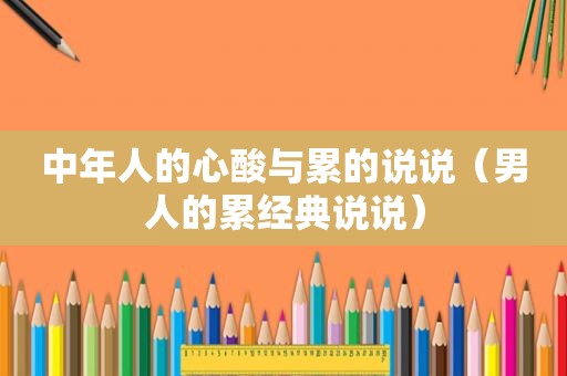 中年人的心酸与累的说说（男人的累经典说说）