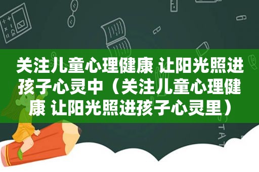 关注儿童心理健康 让阳光照进孩子心灵中（关注儿童心理健康 让阳光照进孩子心灵里）