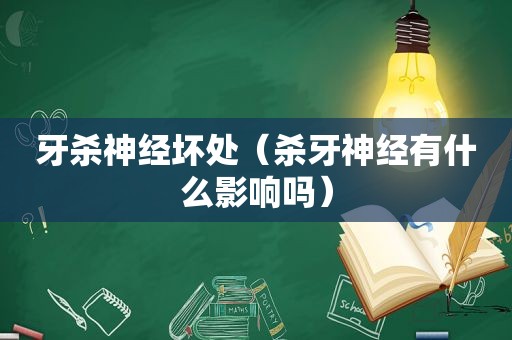 牙杀神经坏处（杀牙神经有什么影响吗）