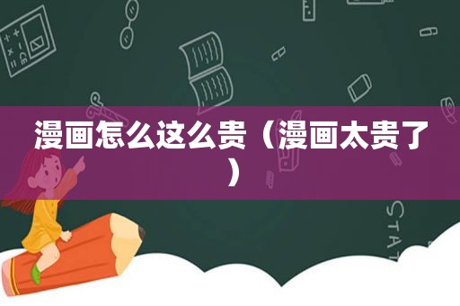 漫画怎么这么贵（漫画太贵了）