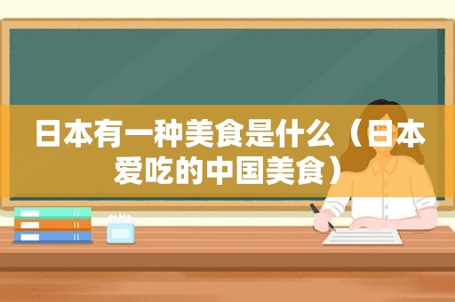日本有一种美食是什么（日本爱吃的中国美食）
