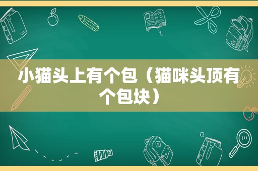 小猫头上有个包（猫咪头顶有个包块）