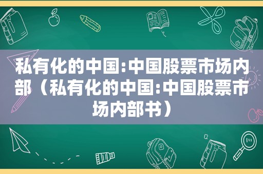 私有化的中国:中国股票市场内部（私有化的中国:中国股票市场内部书）