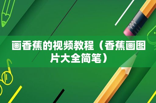 画香蕉的视频教程（香蕉画图片大全简笔）