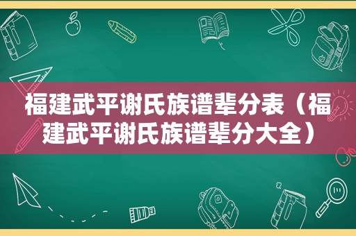 福建武平谢氏族谱辈分表（福建武平谢氏族谱辈分大全）