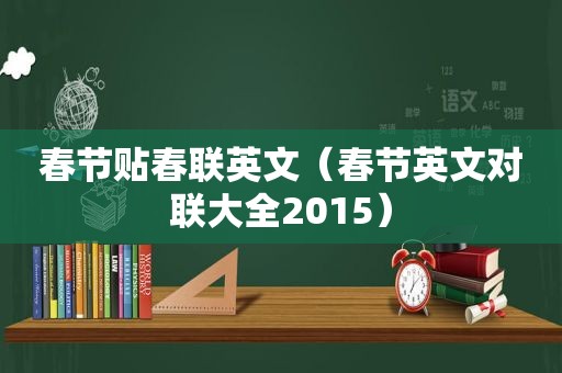 春节贴春联英文（春节英文对联大全2015）