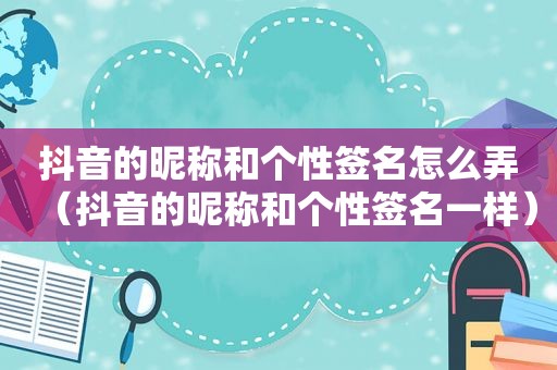 抖音的昵称和个性签名怎么弄（抖音的昵称和个性签名一样）