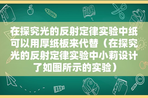 在探究光的反射定律实验中纸可以用厚纸板来代替（在探究光的反射定律实验中小莉设计了如图所示的实验）