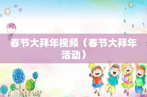 春节大拜年视频（春节大拜年活动）