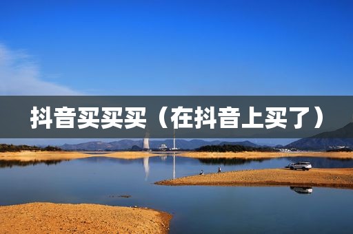 抖音买买买（在抖音上买了）