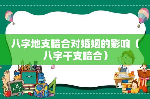 八字地支暗合对婚姻的影响（八字干支暗合）