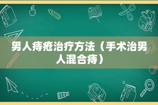 男人痔疮治疗方法（手术治男人混合痔）