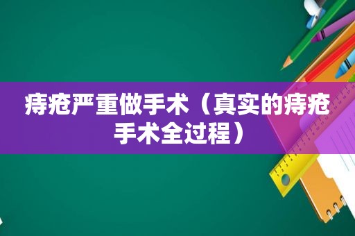 痔疮严重做手术（真实的痔疮手术全过程）