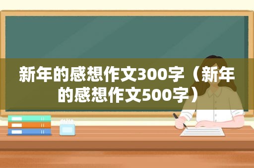 新年的感想作文300字（新年的感想作文500字）