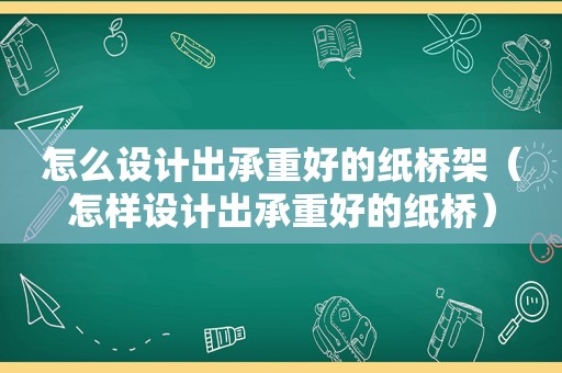 怎么设计出承重好的纸桥架（怎样设计出承重好的纸桥）