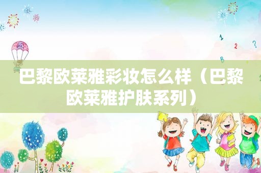 巴黎欧莱雅彩妆怎么样（巴黎欧莱雅护肤系列）