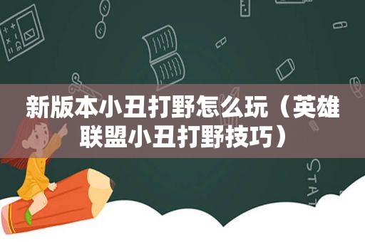 新版本小丑打野怎么玩（英雄联盟小丑打野技巧）