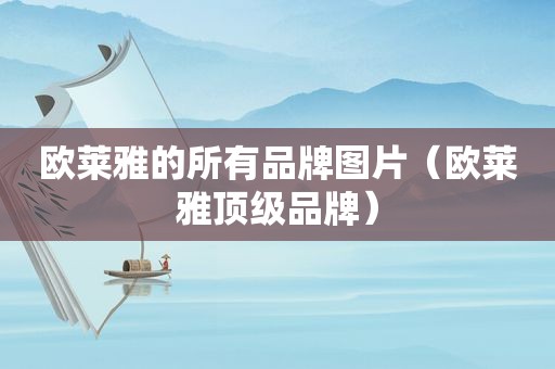 欧莱雅的所有品牌图片（欧莱雅顶级品牌）