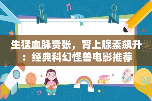 生猛血脉贲张，肾上腺素飙升：经典科幻怪兽电影推荐