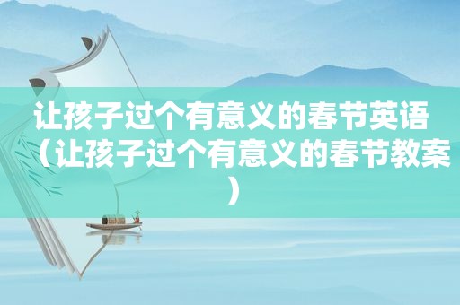 让孩子过个有意义的春节英语（让孩子过个有意义的春节教案）