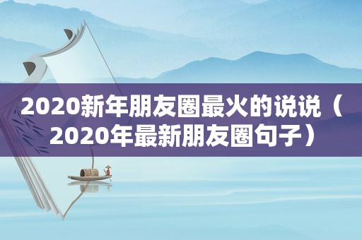 2020新年朋友圈最火的说说（2020年最新朋友圈句子）