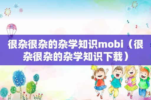 很杂很杂的杂学知识mobi（很杂很杂的杂学知识下载）