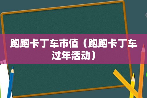 跑跑卡丁车市值（跑跑卡丁车过年活动）