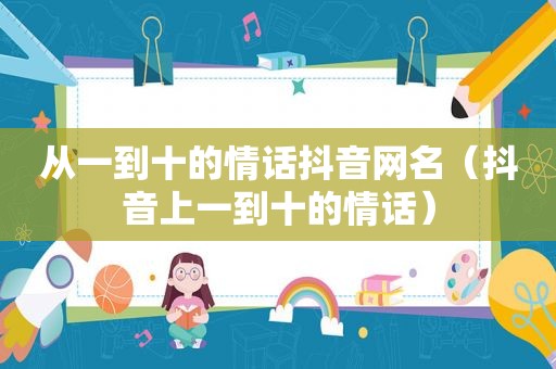 从一到十的情话抖音网名（抖音上一到十的情话）