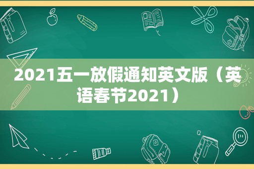 2021五一放假通知英文版（英语春节2021）