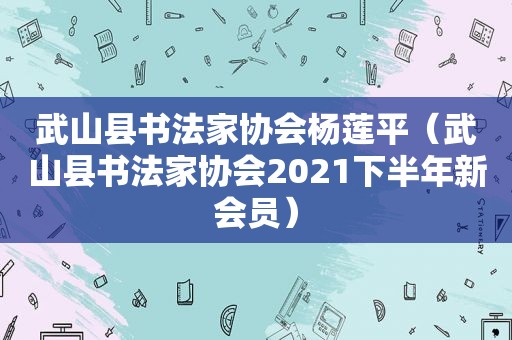 武山县书法家协会杨莲平（武山县书法家协会2021下半年新会员）