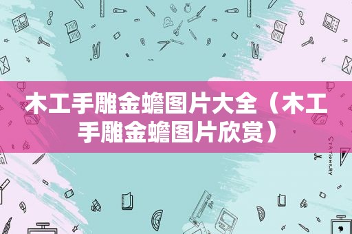 木工手雕金蟾图片大全（木工手雕金蟾图片欣赏）